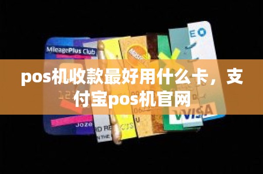 pos机收款最好用什么卡，支付宝pos机官网