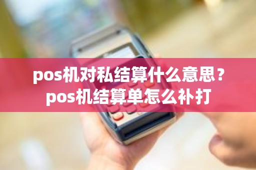 pos机对私结算什么意思？pos机结算单怎么补打