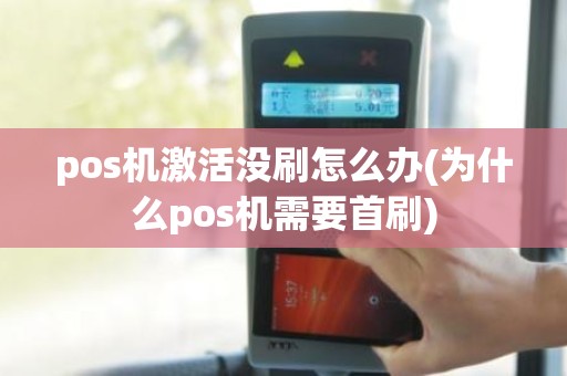 pos机激活没刷怎么办(为什么pos机需要首刷)