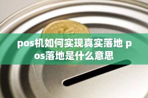 pos机如何实现真实落地 pos落地是什么意思
