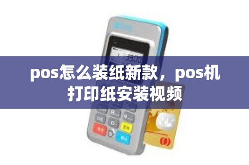 pos怎么装纸新款，pos机打印纸安装视频