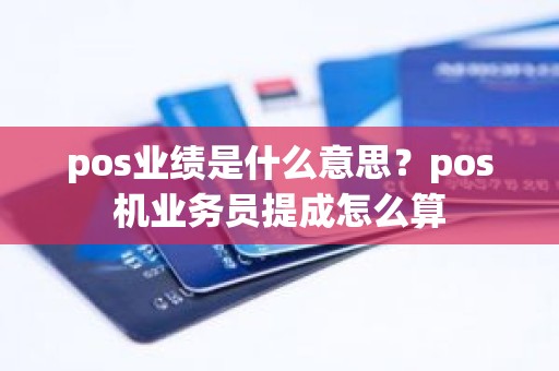 pos业绩是什么意思？pos机业务员提成怎么算