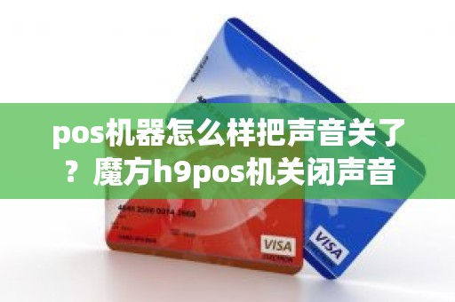 pos机器怎么样把声音关了？魔方h9pos机关闭声音