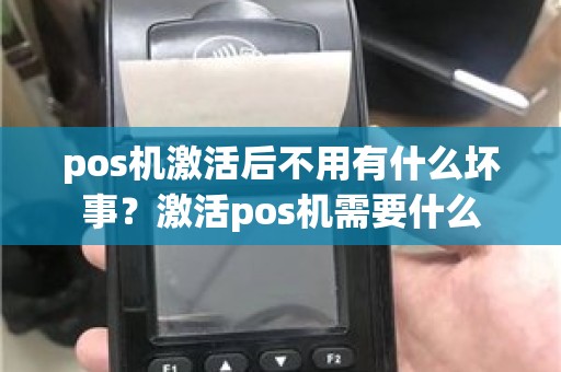 pos机激活后不用有什么坏事？激活pos机需要什么
