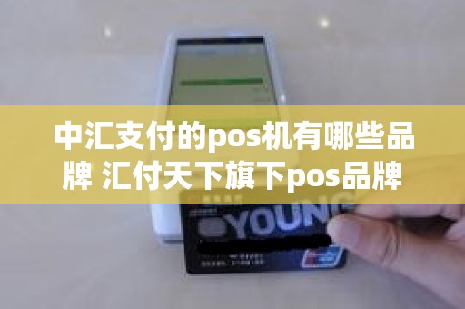 中汇支付的pos机有哪些品牌 汇付天下旗下pos品牌