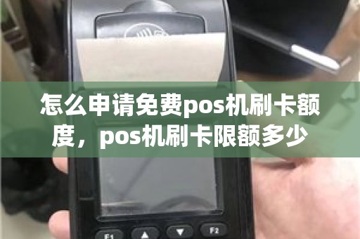 怎么申请免费pos机刷卡额度，pos机刷卡限额多少