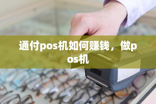 通付pos机如何赚钱，做pos机