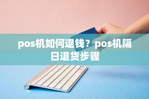 pos机如何退钱？pos机隔日退货步骤