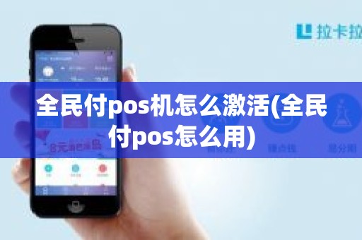 全民付pos机怎么激活(全民付pos怎么用)