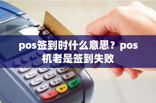 pos签到时什么意思？pos机老是签到失败