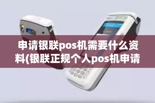 申请银联pos机需要什么资料(银联正规个人pos机申请)