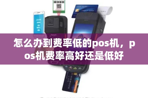 怎么办到费率低的pos机，pos机费率高好还是低好
