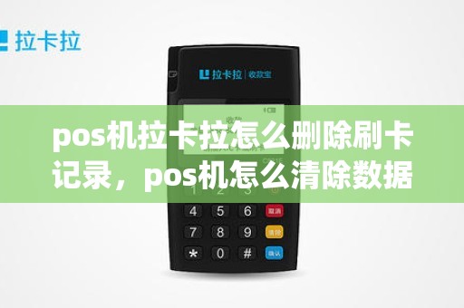 pos机拉卡拉怎么删除刷卡记录，pos机怎么清除数据