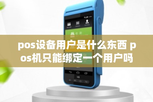 pos设备用户是什么东西 pos机只能绑定一个用户吗