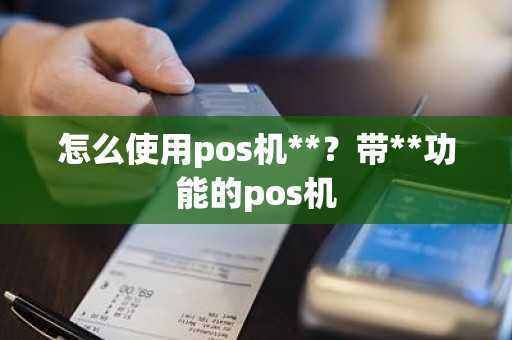 怎么使用pos机**？带**功能的pos机
