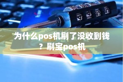 为什么pos机刷了没收到钱？刷宝pos机