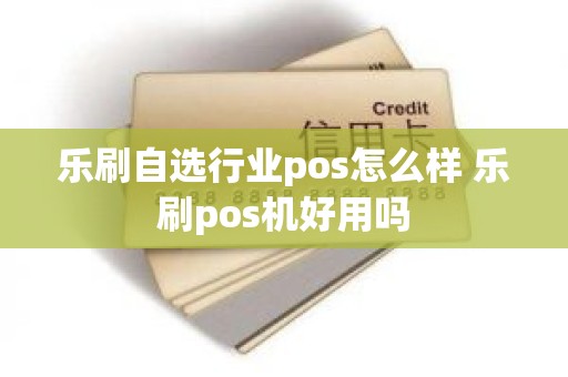 乐刷自选行业pos怎么样 乐刷pos机好用吗