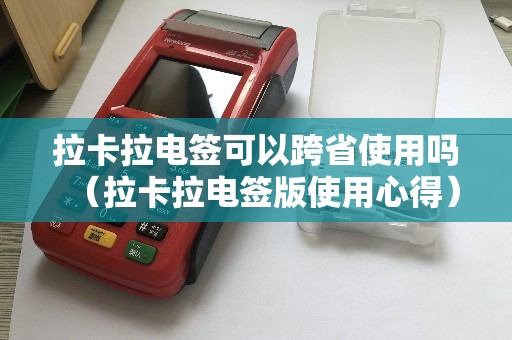 拉卡拉电签可以跨省使用吗(拉卡拉电签版使用心得) 拉卡拉电签可以跨省使用吗(拉卡拉电签版使用心得)