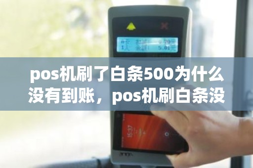 pos机刷了白条500为什么没有到账，pos机刷白条没到账怎么办