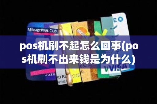 pos机刷不起怎么回事(pos机刷不出来钱是为什么)