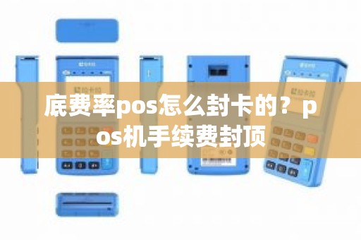 底费率pos怎么封卡的？pos机手续费封顶
