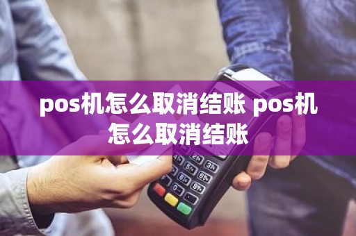 pos机怎么取消结账 pos机怎么取消结账