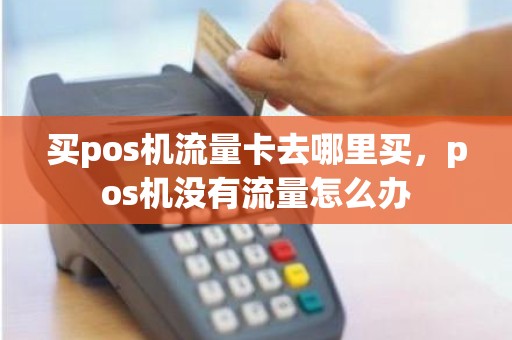 买pos机流量卡去哪里买，pos机没有流量怎么办