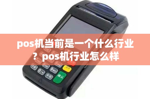 pos机当前是一个什么行业？pos机行业怎么样