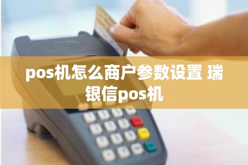 pos机怎么商户参数设置 瑞银信pos机