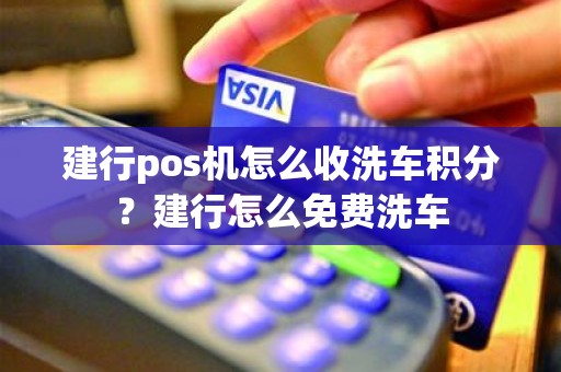 建行pos机怎么收洗车积分？建行怎么免费洗车