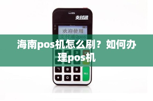 海南pos机怎么刷？如何办理pos机