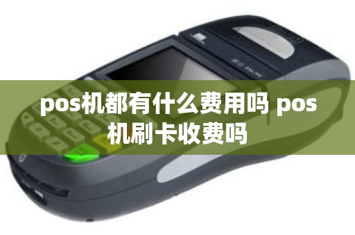 pos机都有什么费用吗 pos机刷卡收费吗
