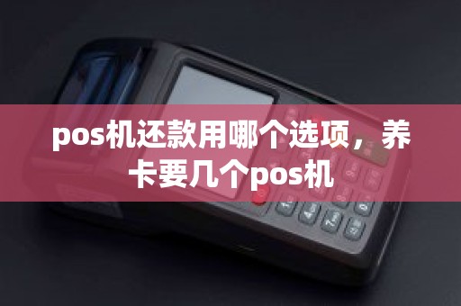 pos机还款用哪个选项，养卡要几个pos机