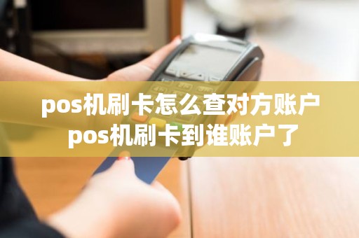 pos机刷卡怎么查对方账户 pos机刷卡到谁账户了