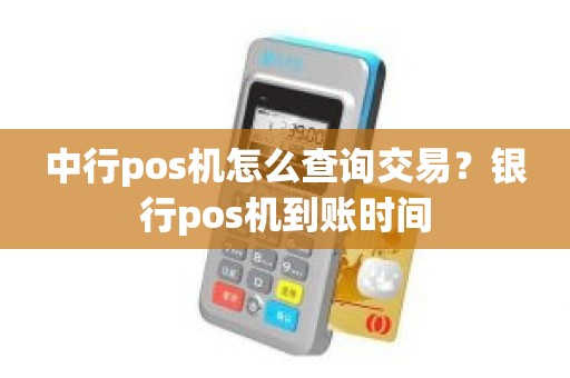 中行pos机怎么查询交易？银行pos机到账时间