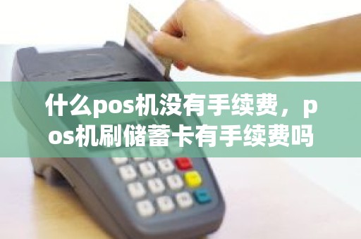 什么pos机没有手续费，pos机刷储蓄卡有手续费吗