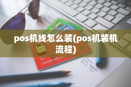 pos机线怎么装(pos机装机流程)