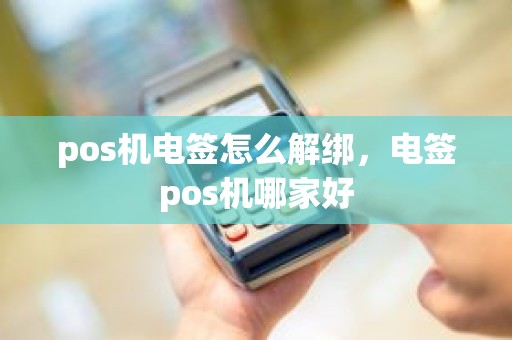 pos机电签怎么解绑，电签pos机哪家好