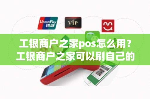 工银商户之家pos怎么用？工银商户之家可以刷自己的信用卡吗