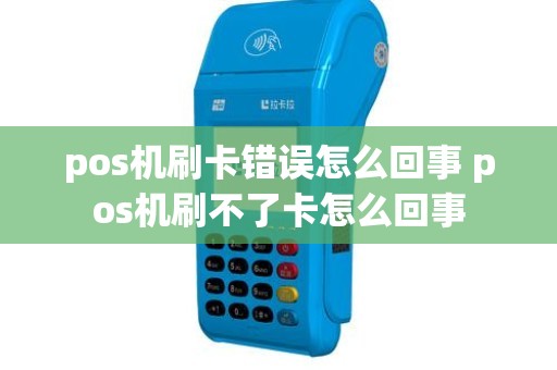 pos机刷卡错误怎么回事 pos机刷不了卡怎么回事