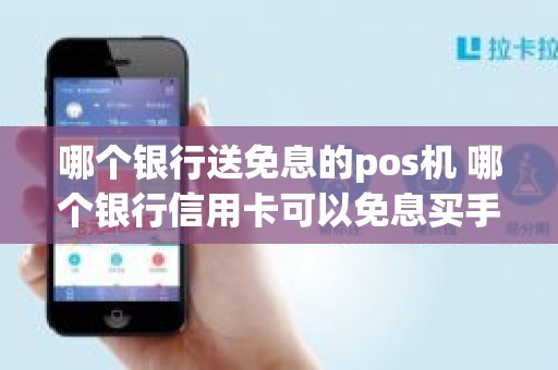 哪个银行送免息的pos机 哪个银行信用卡可以免息买手机