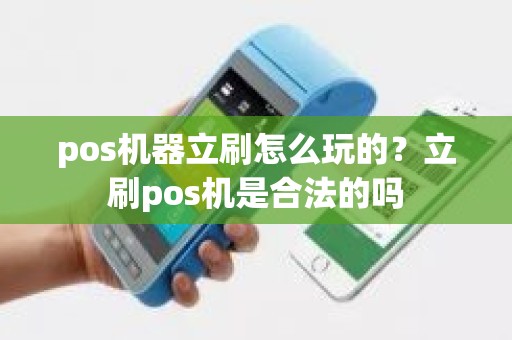 pos机器立刷怎么玩的？立刷pos机是合法的吗