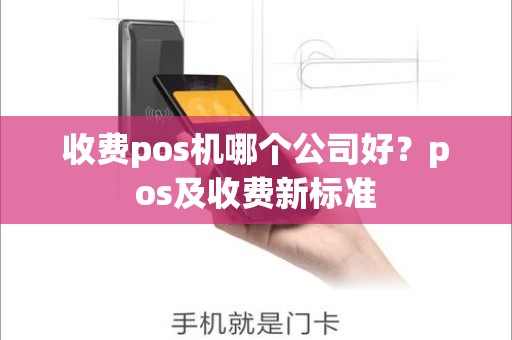 收费pos机哪个公司好？pos及收费新标准