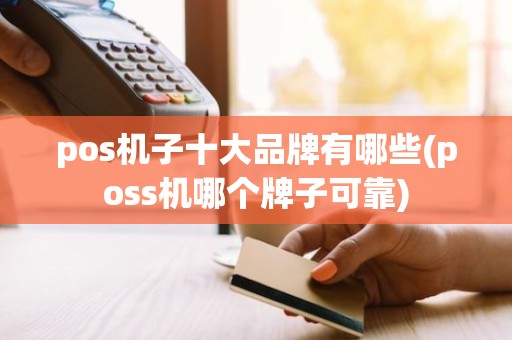 pos机子十大品牌有哪些(poss机哪个牌子可靠)
