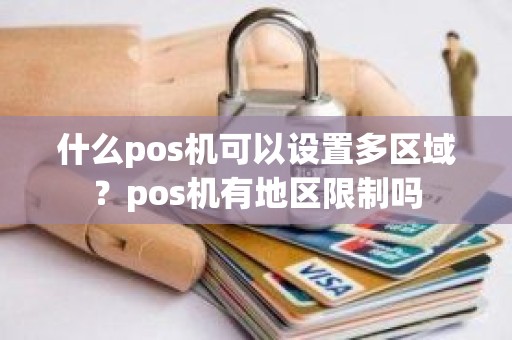 什么pos机可以设置多区域？pos机有地区限制吗