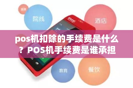 pos机扣除的手续费是什么？POS机手续费是谁承担