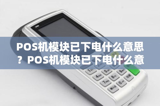 POS机模块已下电什么意思？POS机模块已下电什么意思