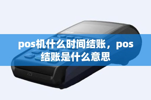 pos机什么时间结账，pos结账是什么意思