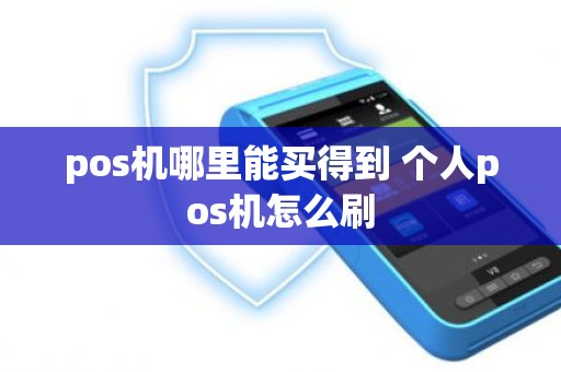 pos机哪里能买得到 个人pos机怎么刷
