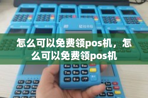 怎么可以免费领pos机，怎么可以免费领pos机